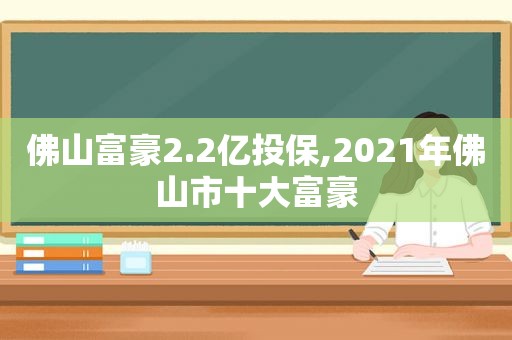 佛山富豪2.2亿投保,2021年佛山市十大富豪  第1张