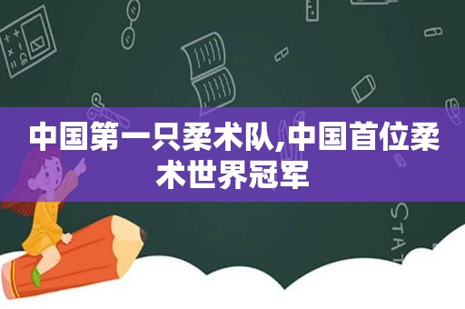 中国第一只柔术队,中国首位柔术世界冠军