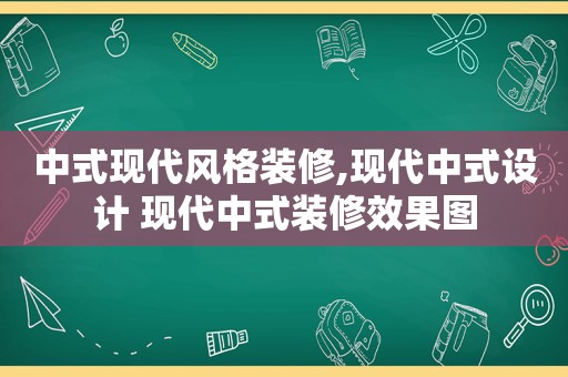 中式现代风格装修,现代中式设计 现代中式装修效果图