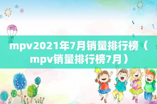 mpv2021年7月销量排行榜（mpv销量排行榜7月）