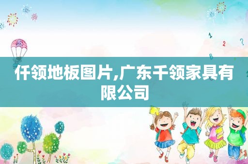 仟领地板图片,广东千领家具有限公司  第1张