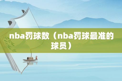 nba罚球数（nba罚球最准的球员）