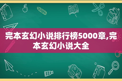 完本玄幻小说排行榜5000章,完本玄幻小说大全