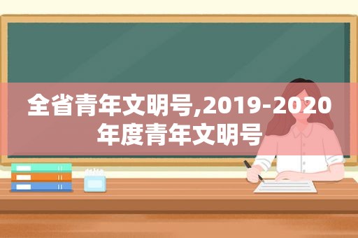 全省青年文明号,2019-2020年度青年文明号