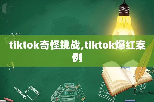 tiktok奇怪挑战,tiktok爆红案例