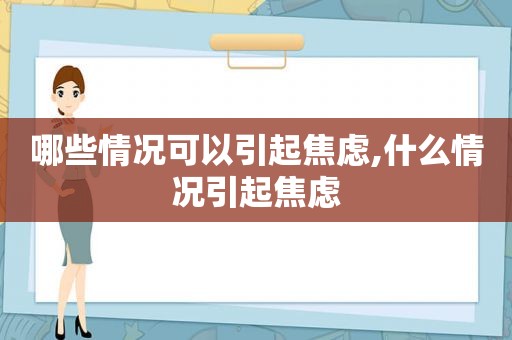 哪些情况可以引起焦虑,什么情况引起焦虑