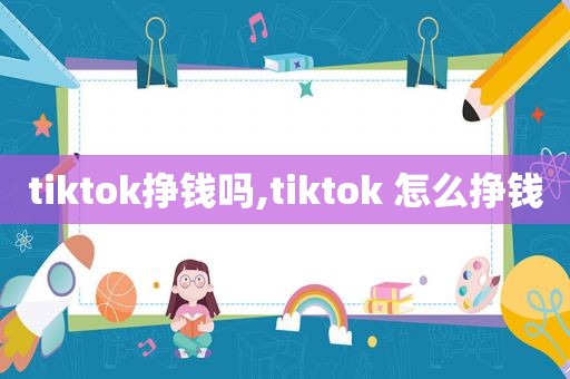 tiktok挣钱吗,tiktok 怎么挣钱