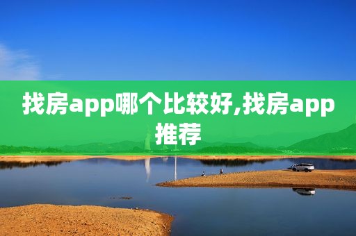 找房app哪个比较好,找房app推荐