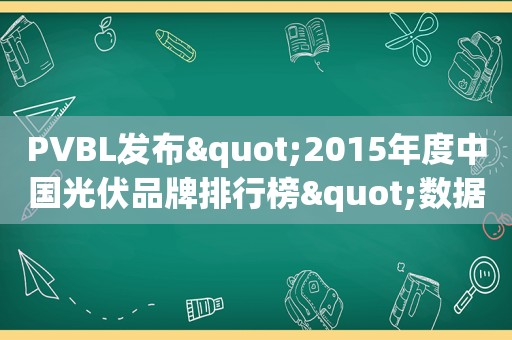 PVBL发布"2015年度中国光伏品牌排行榜"数据