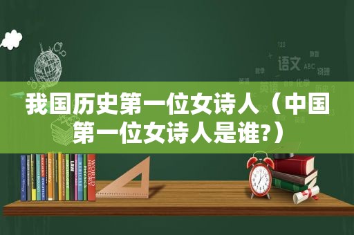 我国历史第一位女诗人（中国第一位女诗人是谁?）