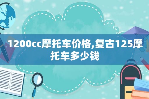 1200cc摩托车价格,复古125摩托车多少钱