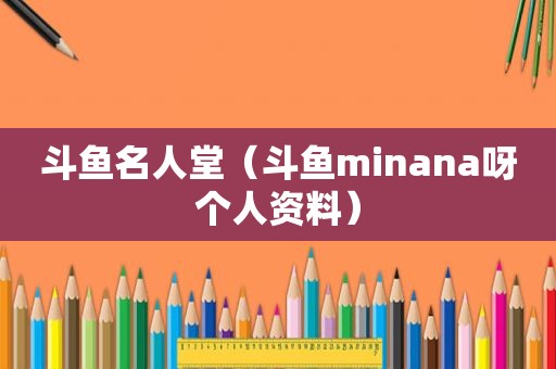 斗鱼名人堂（斗鱼minana呀个人资料）