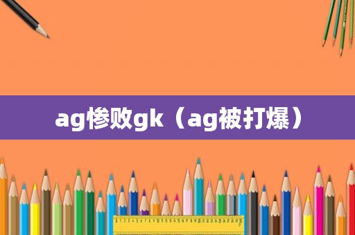 ag惨败gk（ag被打爆）