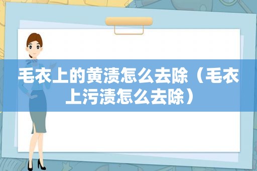 毛衣上的黄渍怎么去除（毛衣上污渍怎么去除）