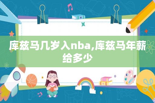 库兹马几岁入nba,库兹马年薪给多少