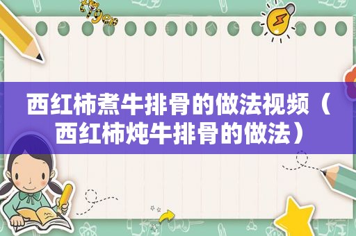 西红柿煮牛排骨的做法视频（西红柿炖牛排骨的做法）