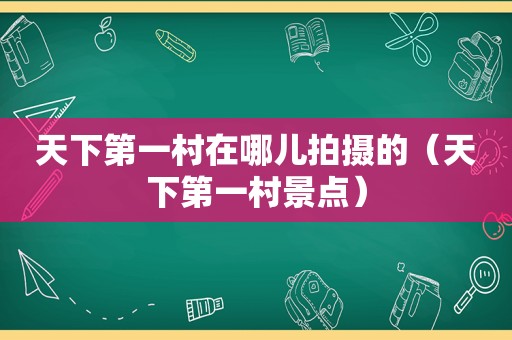 天下第一村在哪儿拍摄的（天下第一村景点）