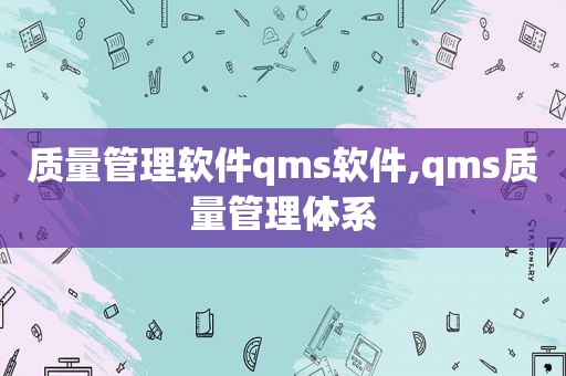 质量管理软件qms软件,qms质量管理体系