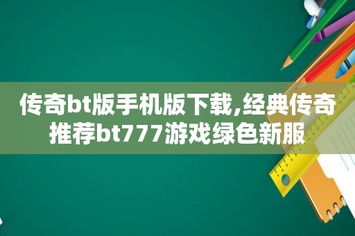 传奇bt版手机版下载,经典传奇推荐bt777游戏绿色新服