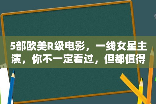 5部欧美R级电影，一线女星主演，你不一定看过，但都值得去看一下