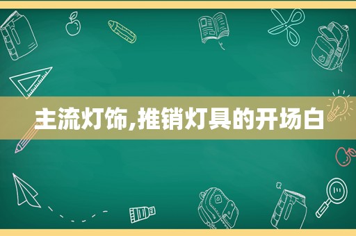 主流灯饰,推销灯具的开场白