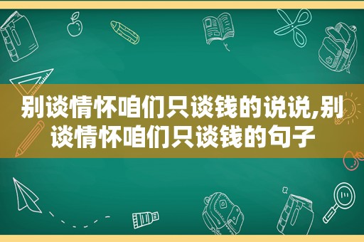 别谈情怀咱们只谈钱的说说,别谈情怀咱们只谈钱的句子