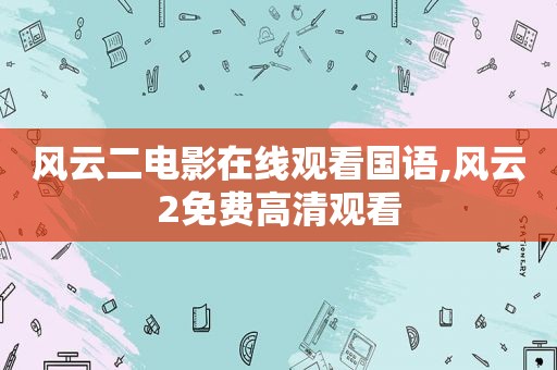 风云二电影在线观看国语,风云2免费高清观看