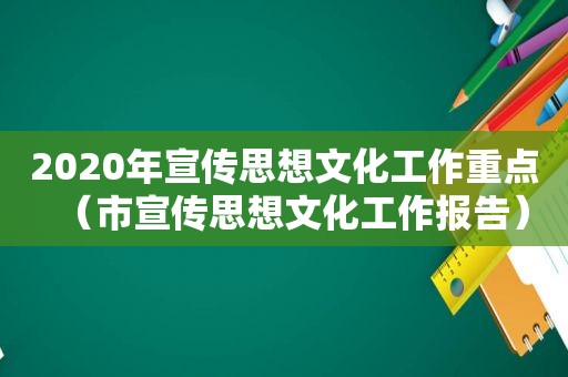 2020年宣传思想文化工作重点（市宣传思想文化工作报告）