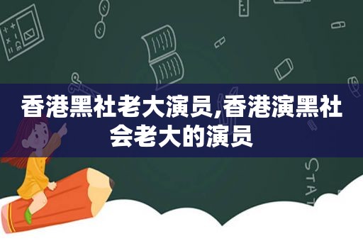 香港黑社老大演员,香港演黑社会老大的演员