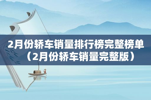 2月份轿车销量排行榜完整榜单（2月份轿车销量完整版）