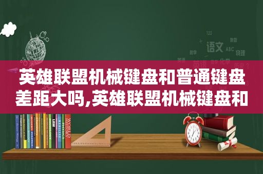 英雄联盟机械键盘和普通键盘差距大吗,英雄联盟机械键盘和普通键盘差距太大