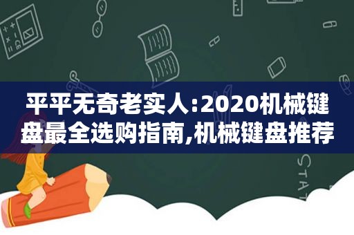 平平无奇老实人:2020机械键盘最全选购指南,机械键盘推荐牌子