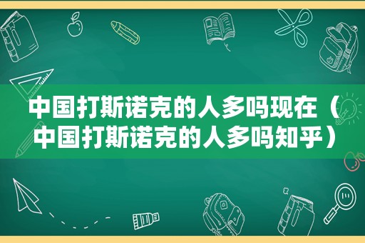 中国打斯诺克的人多吗现在（中国打斯诺克的人多吗知乎）