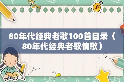 80年代经典老歌100首目录（80年代经典老歌情歌）