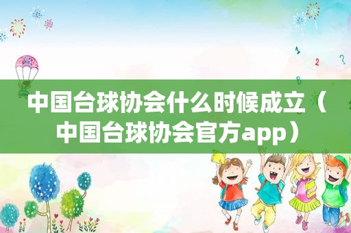 中国台球协会什么时候成立（中国台球协会官方app）