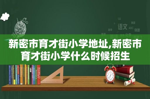 新密市育才街小学地址,新密市育才街小学什么时候招生