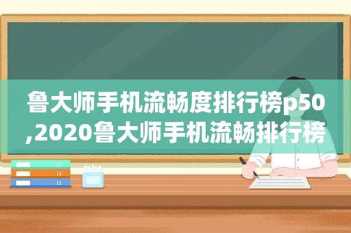 鲁大师手机流畅度排行榜p50,2020鲁大师手机流畅排行榜