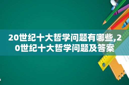 20世纪十大哲学问题有哪些,20世纪十大哲学问题及答案