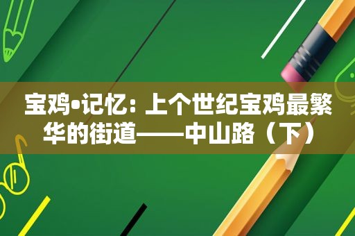 宝鸡•记忆: 上个世纪宝鸡最繁华的街道——中山路（下）