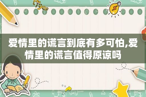 爱情里的谎言到底有多可怕,爱情里的谎言值得原谅吗