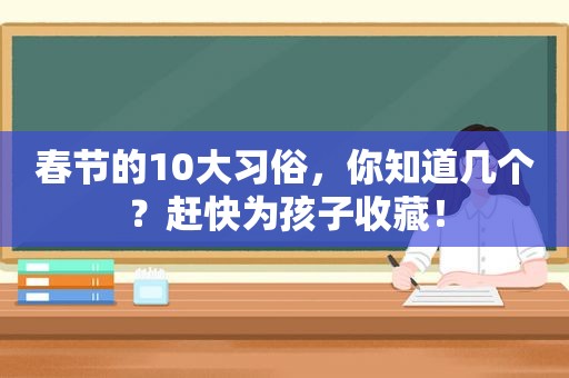 春节的10大习俗，你知道几个？赶快为孩子收藏！