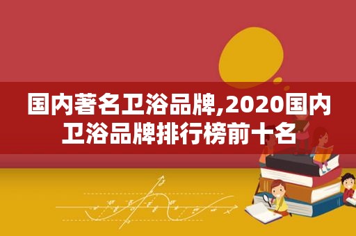 国内著名卫浴品牌,2020国内卫浴品牌排行榜前十名