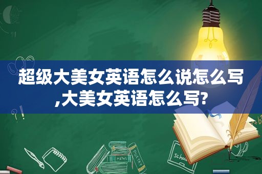 超级大美女英语怎么说怎么写,大美女英语怎么写?