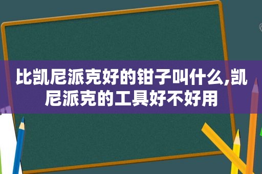 比凯尼派克好的钳子叫什么,凯尼派克的工具好不好用