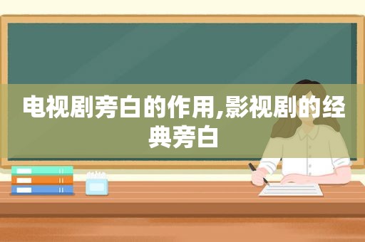 电视剧旁白的作用,影视剧的经典旁白