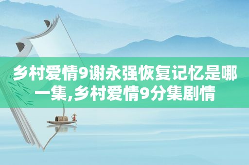 乡村爱情9谢永强恢复记忆是哪一集,乡村爱情9分集剧情