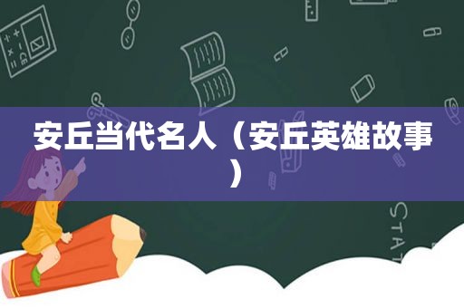 安丘当代名人（安丘英雄故事）