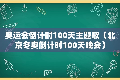 奥运会倒计时100天主题歌（北京冬奥倒计时100天晚会）