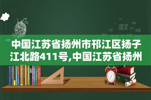 中国江苏省扬州市邗江区扬子江北路411号,中国江苏省扬州市邗江区维扬路465号