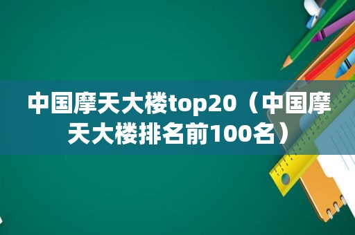 中国摩天大楼top20（中国摩天大楼排名前100名）